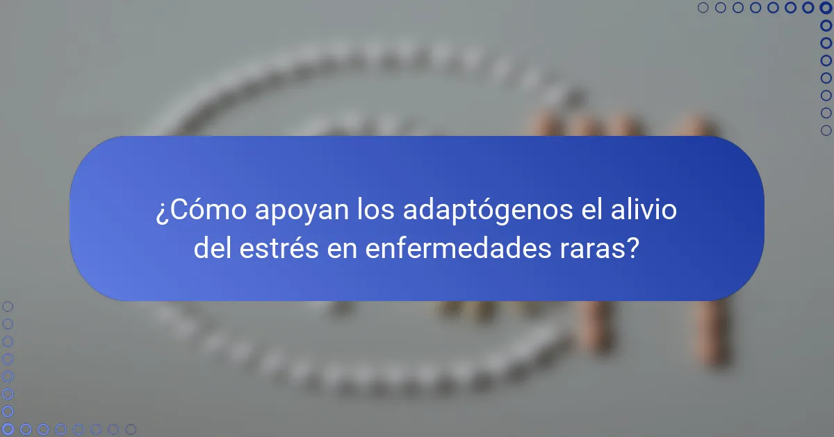 ¿Cómo apoyan los adaptógenos el alivio del estrés en enfermedades raras?