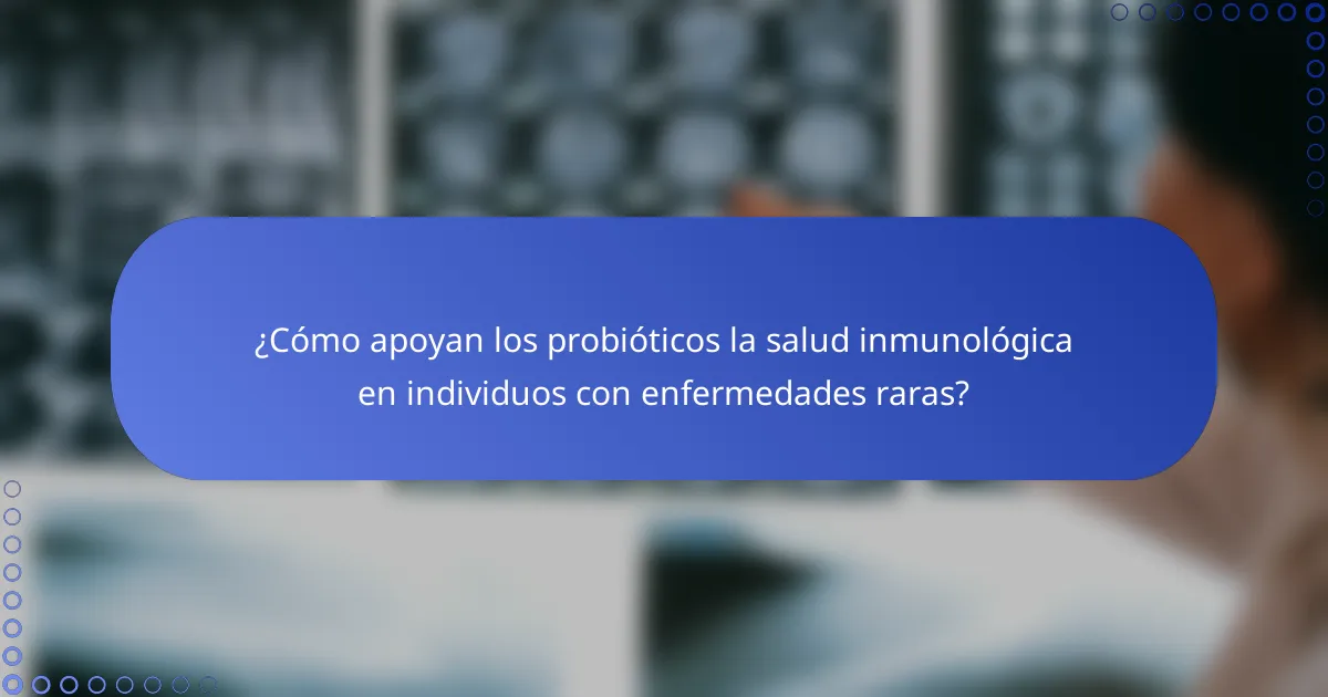 ¿Cómo apoyan los probióticos la salud inmunológica en individuos con enfermedades raras?