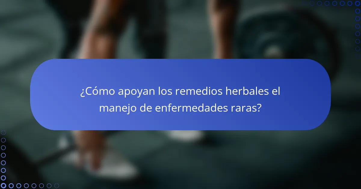 ¿Cómo apoyan los remedios herbales el manejo de enfermedades raras?