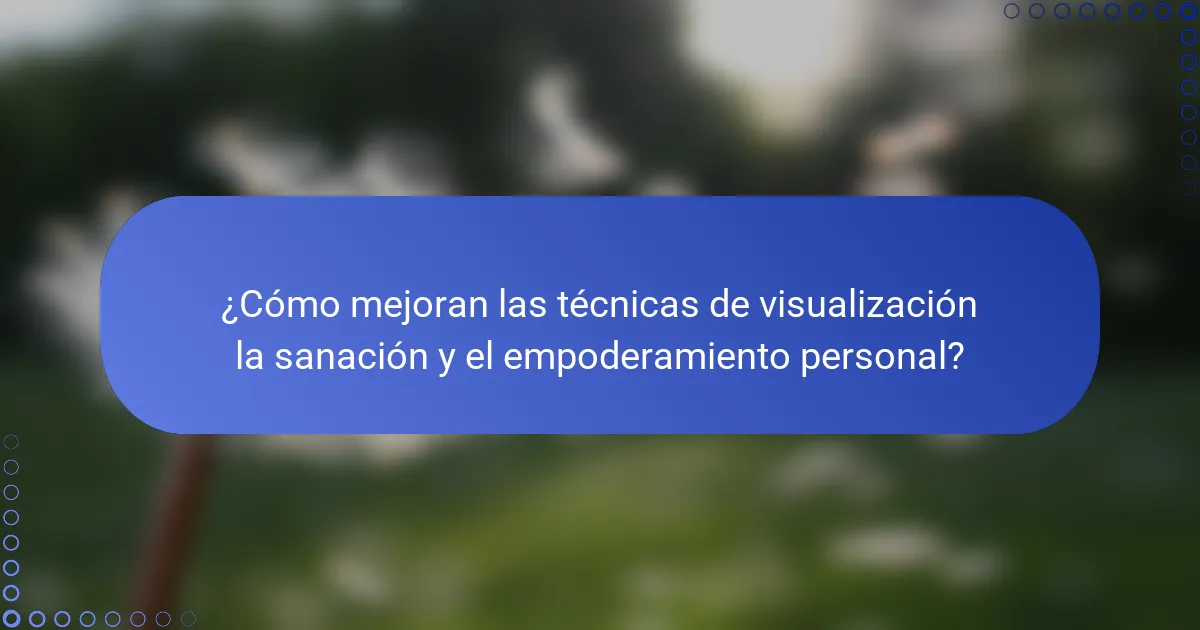 ¿Cómo mejoran las técnicas de visualización la sanación y el empoderamiento personal?