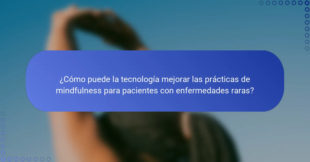¿Cómo puede la tecnología mejorar las prácticas de mindfulness para pacientes con enfermedades raras?