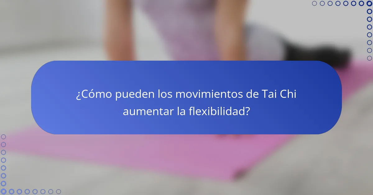 ¿Cómo pueden los movimientos de Tai Chi aumentar la flexibilidad?