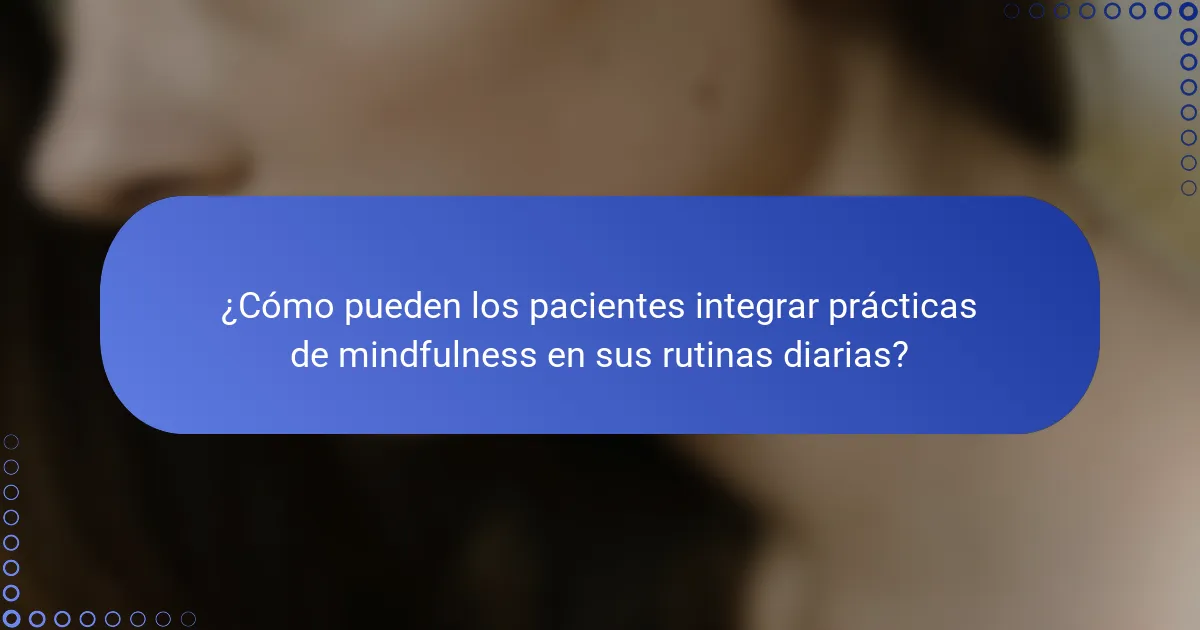 ¿Cómo pueden los pacientes integrar prácticas de mindfulness en sus rutinas diarias?