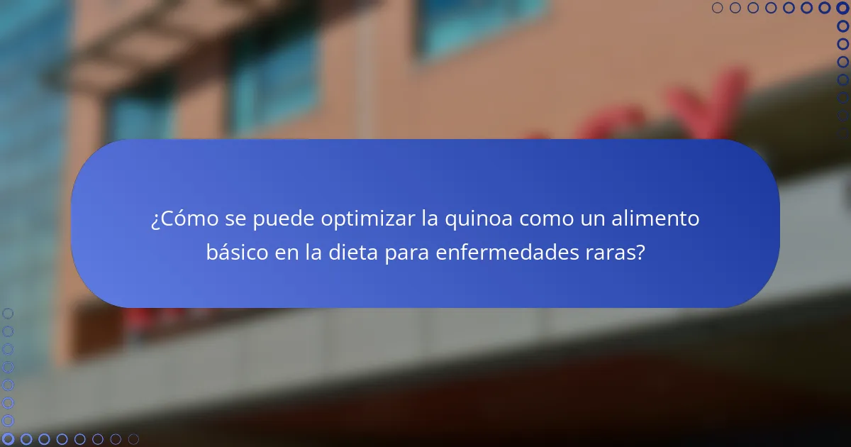 ¿Cómo se puede optimizar la quinoa como un alimento básico en la dieta para enfermedades raras?