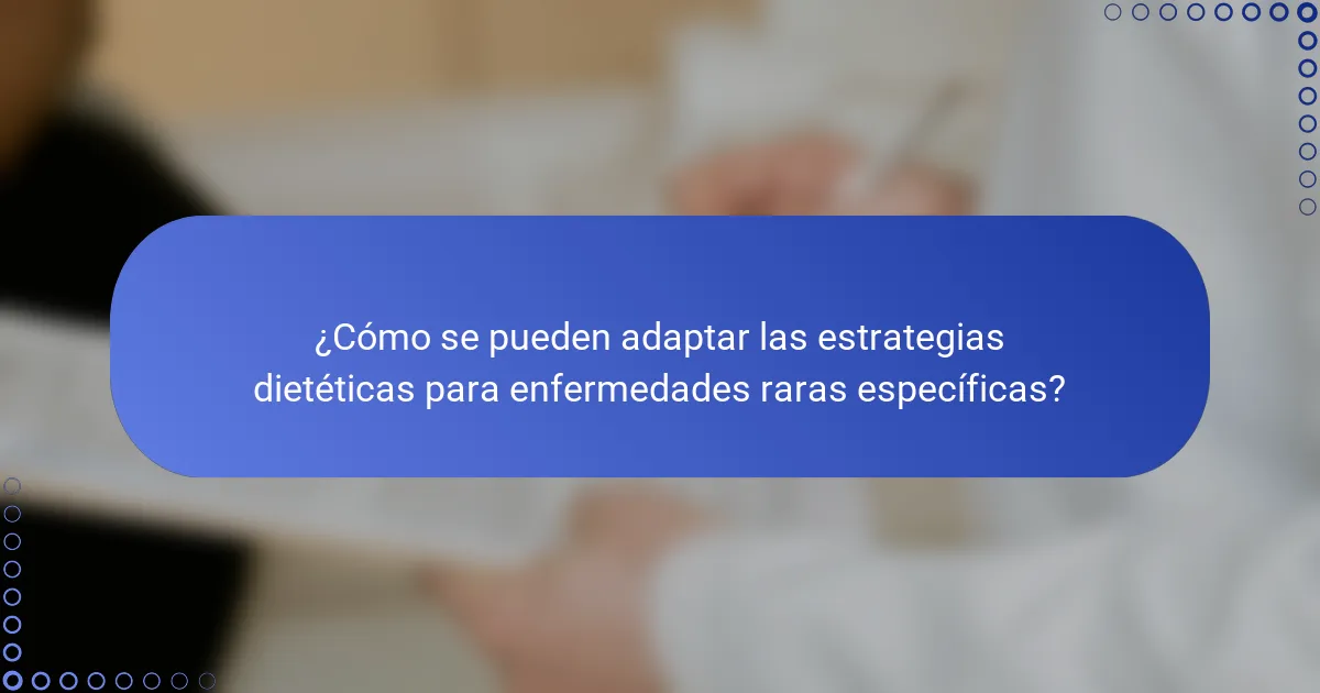 ¿Cómo se pueden adaptar las estrategias dietéticas para enfermedades raras específicas?