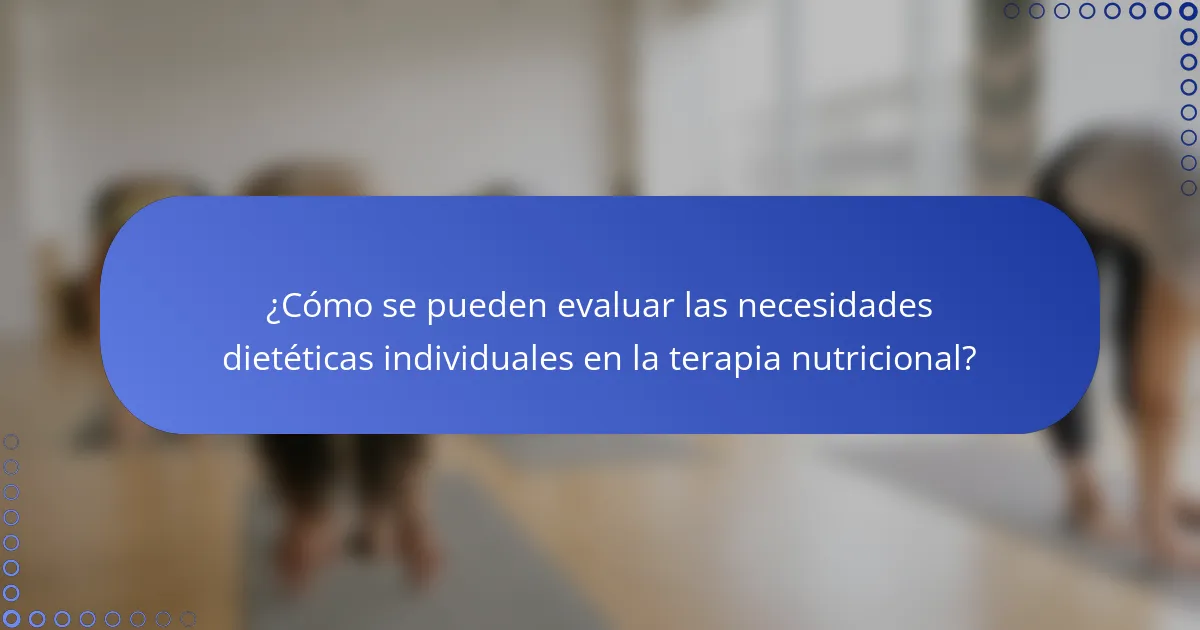 ¿Cómo se pueden evaluar las necesidades dietéticas individuales en la terapia nutricional?
