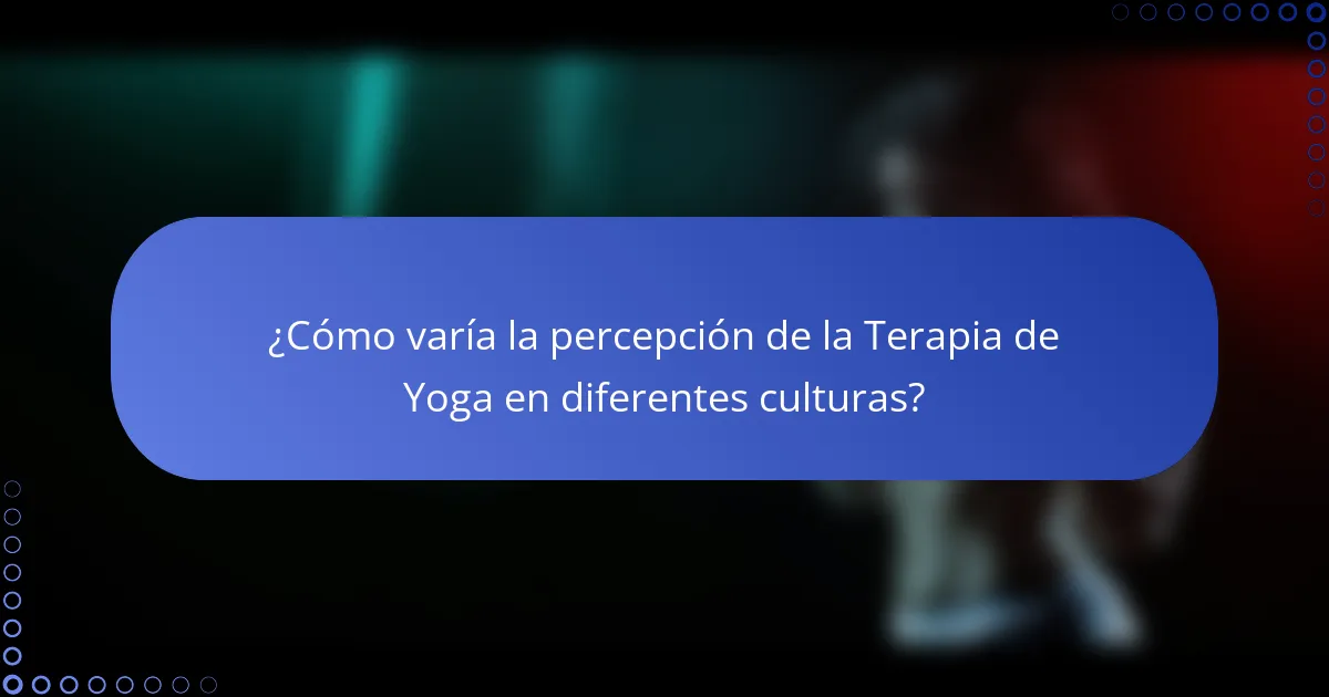 ¿Cómo varía la percepción de la Terapia de Yoga en diferentes culturas?