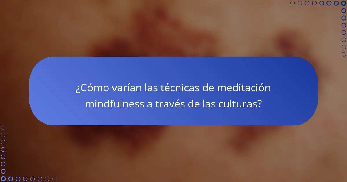 ¿Cómo varían las técnicas de meditación mindfulness a través de las culturas?
