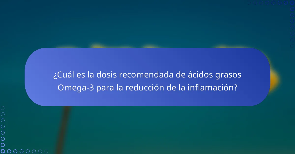 ¿Cuál es la dosis recomendada de ácidos grasos Omega-3 para la reducción de la inflamación?