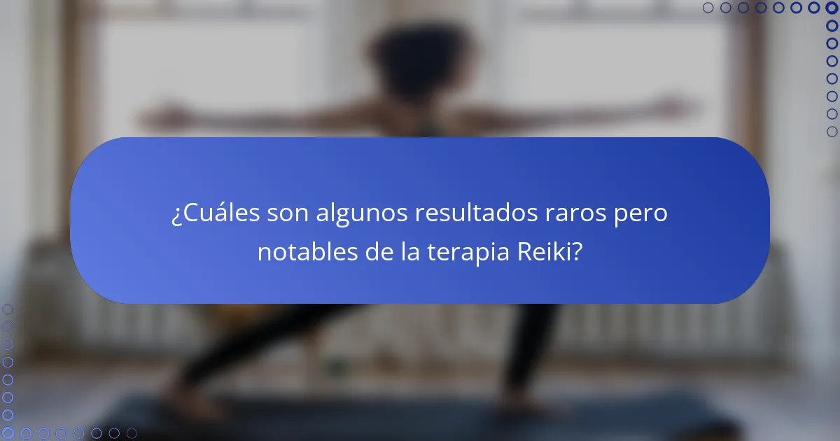 ¿Cuáles son algunos resultados raros pero notables de la terapia Reiki?