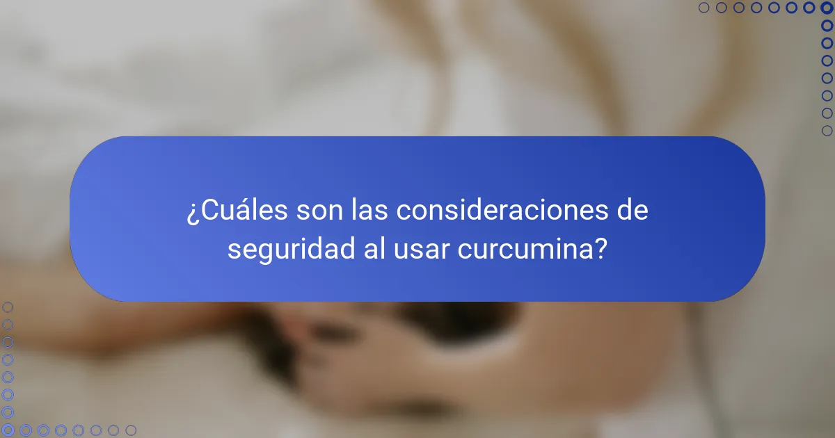 ¿Cuáles son las consideraciones de seguridad al usar curcumina?