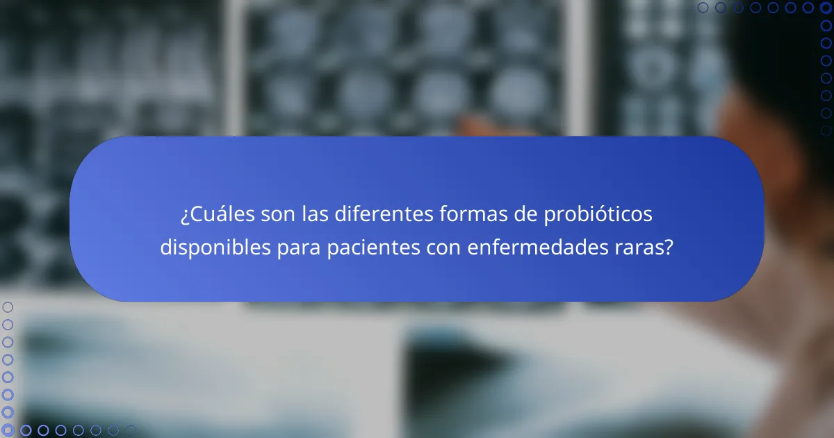 ¿Cuáles son las diferentes formas de probióticos disponibles para pacientes con enfermedades raras?