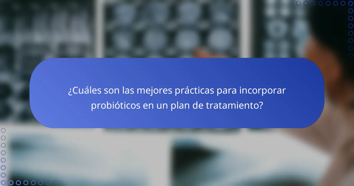 ¿Cuáles son las mejores prácticas para incorporar probióticos en un plan de tratamiento?