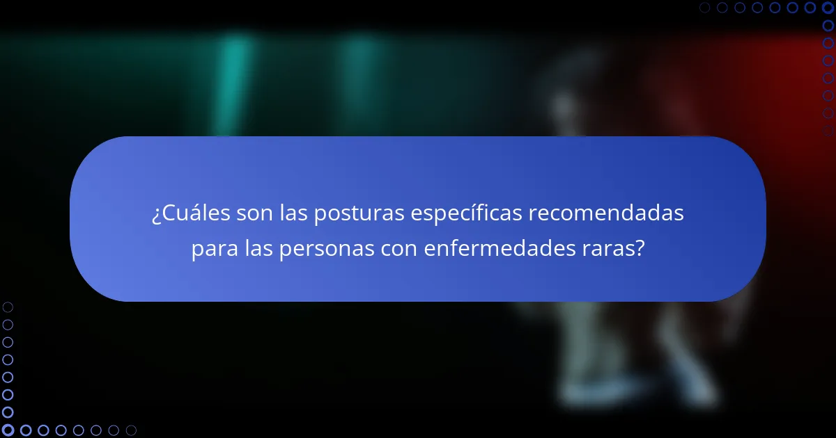 ¿Cuáles son las posturas específicas recomendadas para las personas con enfermedades raras?