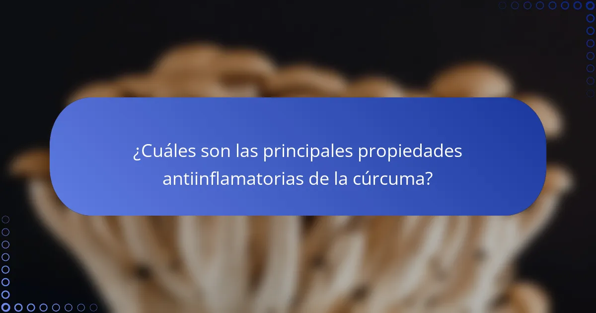 ¿Cuáles son las principales propiedades antiinflamatorias de la cúrcuma?