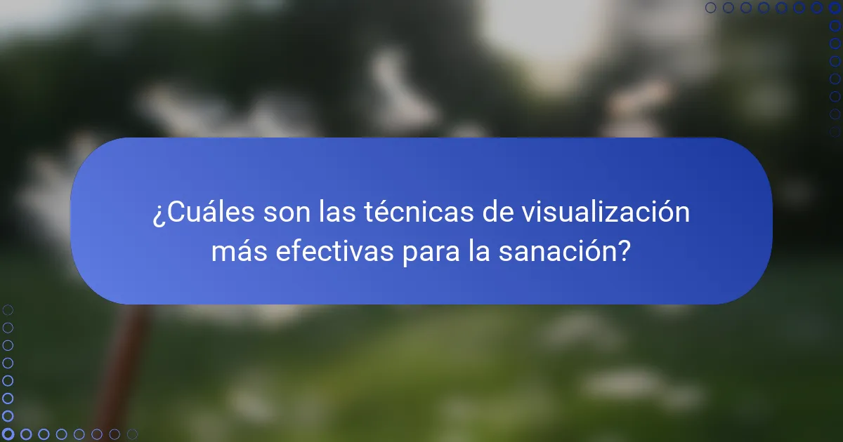 ¿Cuáles son las técnicas de visualización más efectivas para la sanación?