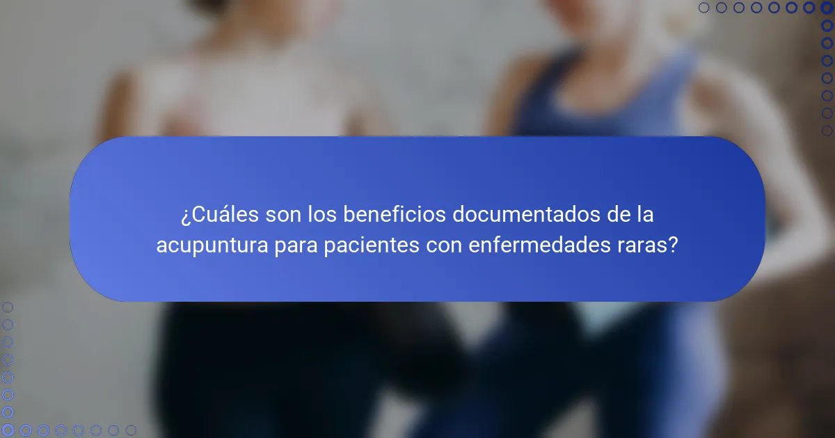¿Cuáles son los beneficios documentados de la acupuntura para pacientes con enfermedades raras?