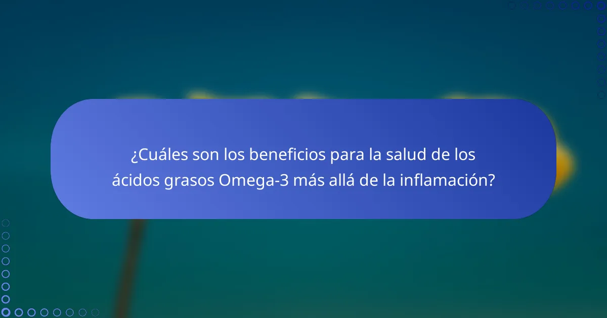 ¿Cuáles son los beneficios para la salud de los ácidos grasos Omega-3 más allá de la inflamación?