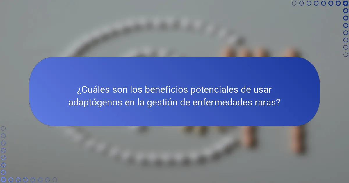 ¿Cuáles son los beneficios potenciales de usar adaptógenos en la gestión de enfermedades raras?