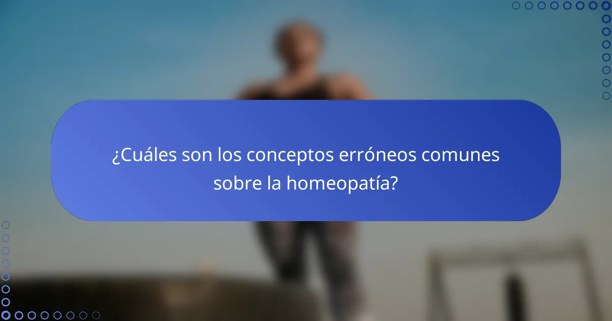 ¿Cuáles son los conceptos erróneos comunes sobre la homeopatía?