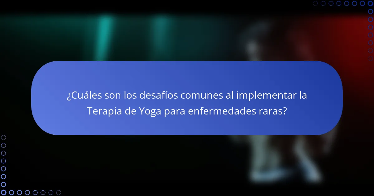 ¿Cuáles son los desafíos comunes al implementar la Terapia de Yoga para enfermedades raras?