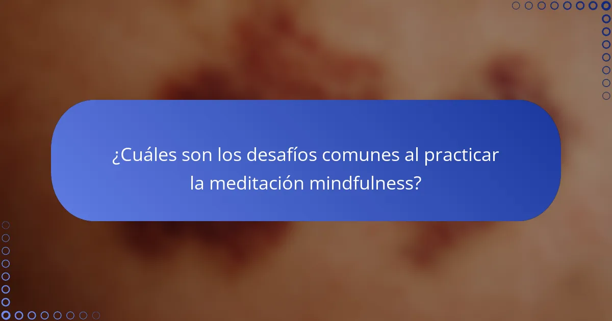 ¿Cuáles son los desafíos comunes al practicar la meditación mindfulness?