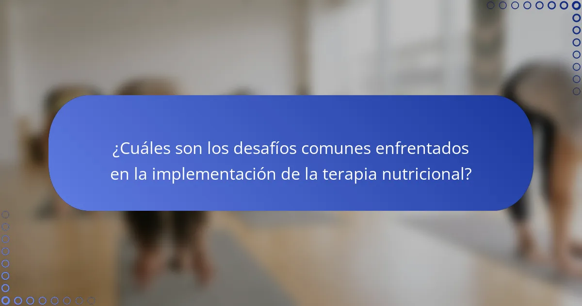 ¿Cuáles son los desafíos comunes enfrentados en la implementación de la terapia nutricional?
