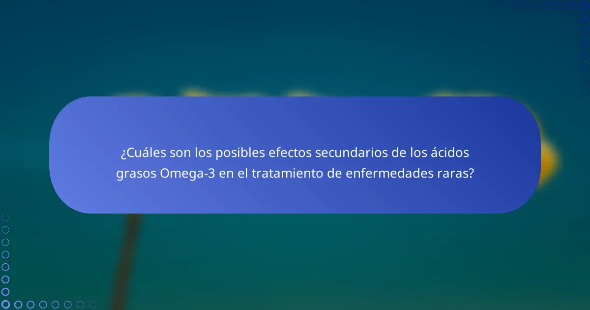 ¿Cuáles son los posibles efectos secundarios de los ácidos grasos Omega-3 en el tratamiento de enfermedades raras?