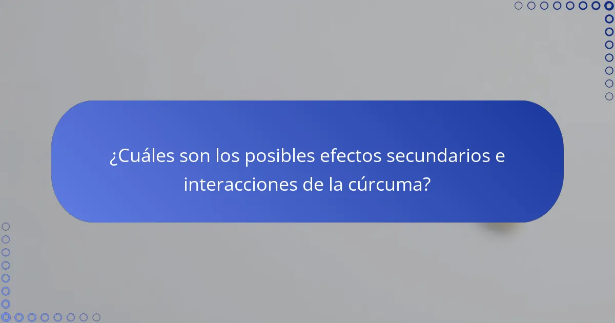 ¿Cuáles son los posibles efectos secundarios e interacciones de la cúrcuma?