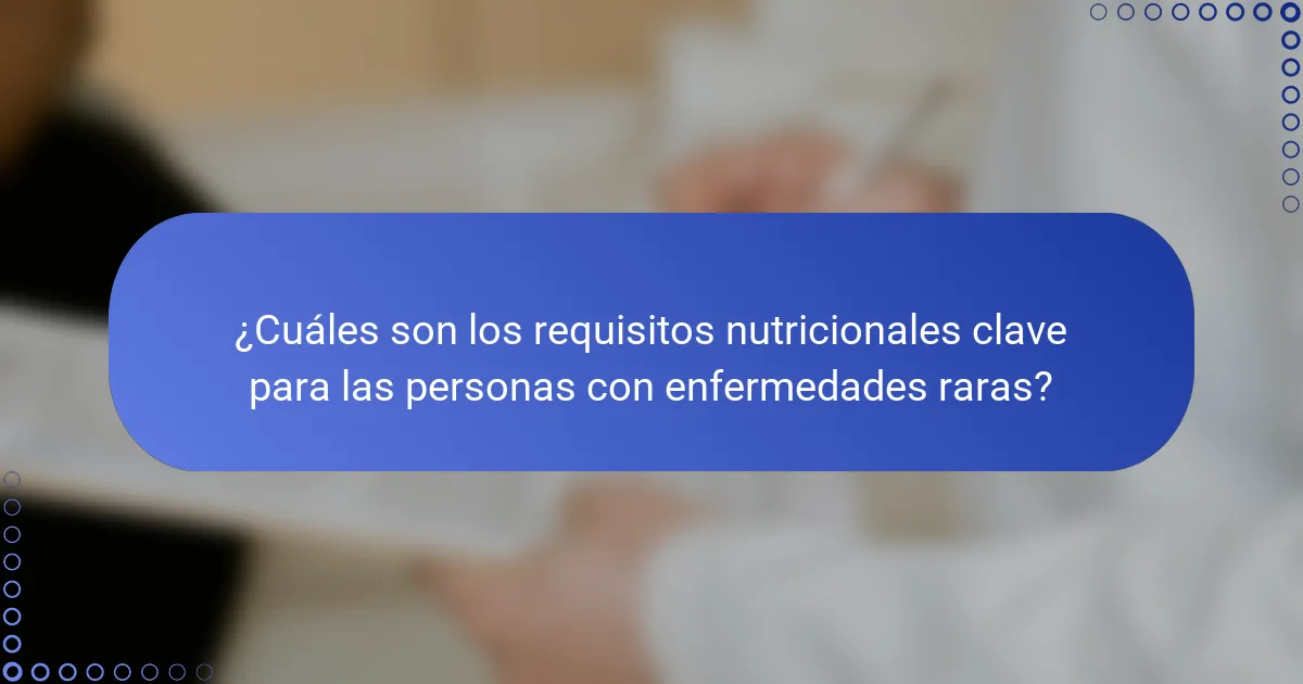 ¿Cuáles son los requisitos nutricionales clave para las personas con enfermedades raras?