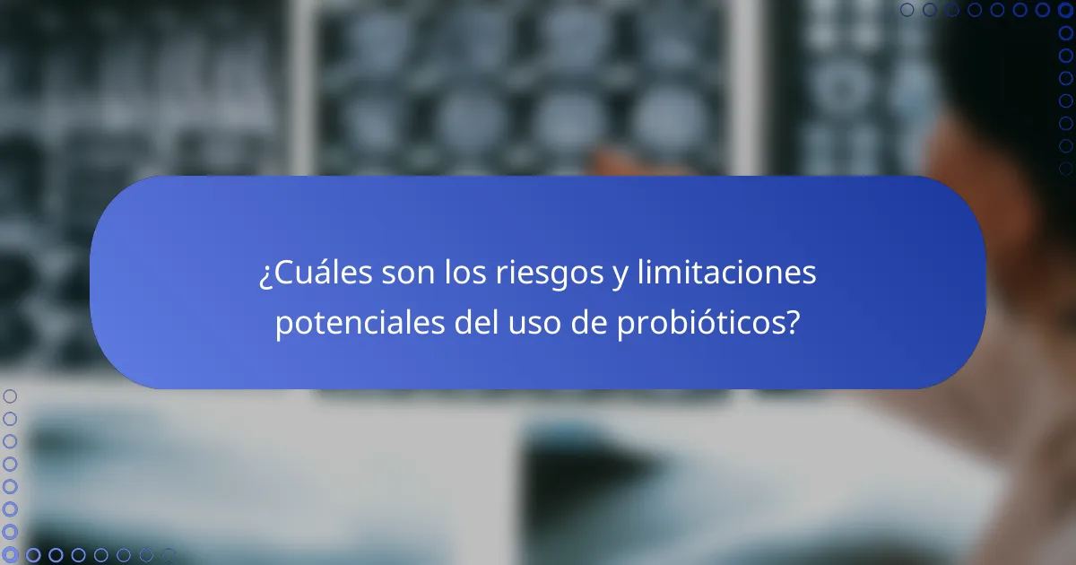 ¿Cuáles son los riesgos y limitaciones potenciales del uso de probióticos?