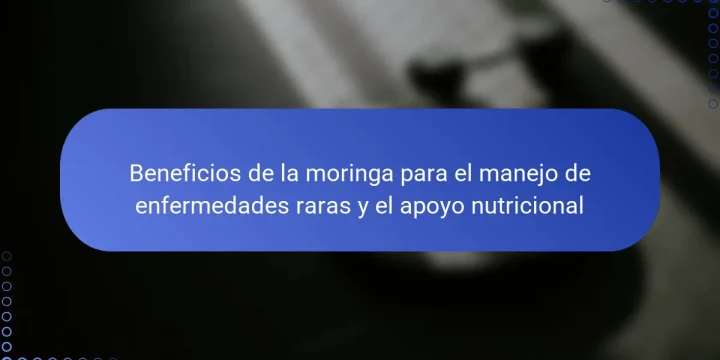 Beneficios de la moringa para el manejo de enfermedades raras y el apoyo nutricional