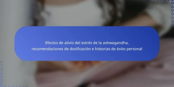 Efectos de alivio del estrés de la ashwagandha, recomendaciones de dosificación e historias de éxito personal