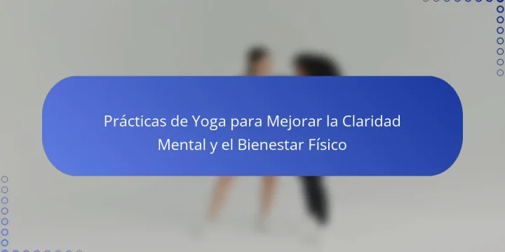 Prácticas de Yoga para Mejorar la Claridad Mental y el Bienestar Físico