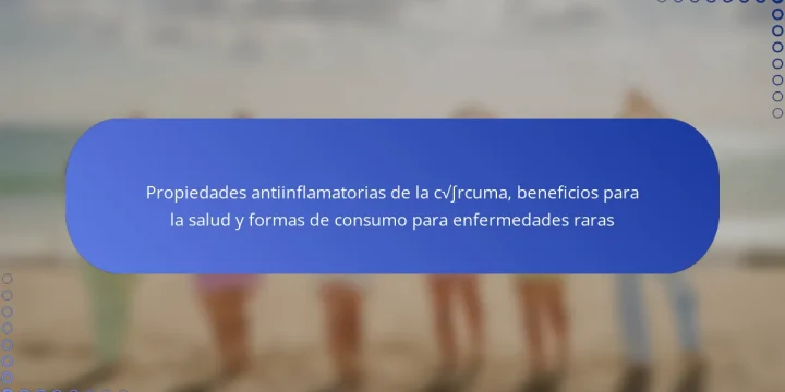 Propiedades antiinflamatorias de la cúrcuma, beneficios para la salud y formas de consumo para enfermedades raras