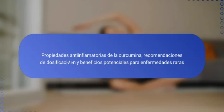 Propiedades antiinflamatorias de la curcumina, recomendaciones de dosificación y beneficios potenciales para enfermedades raras