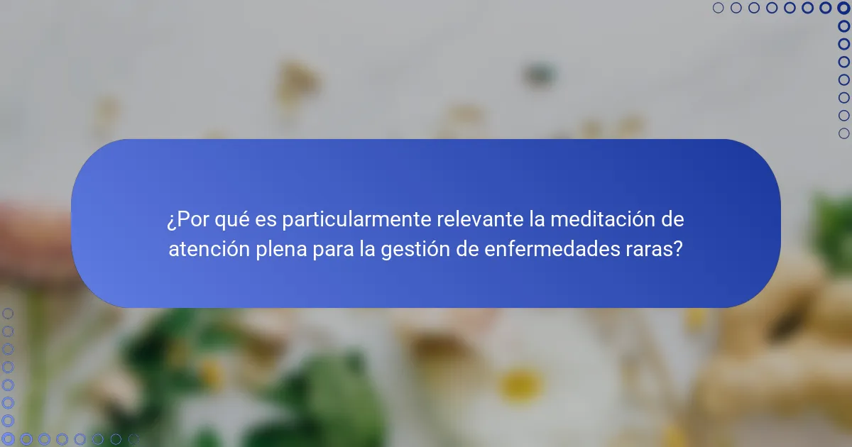 ¿Por qué es particularmente relevante la meditación de atención plena para la gestión de enfermedades raras?
