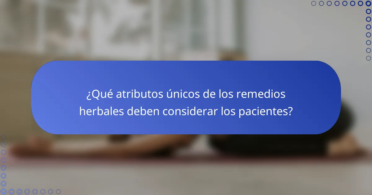 ¿Qué atributos únicos de los remedios herbales deben considerar los pacientes?
