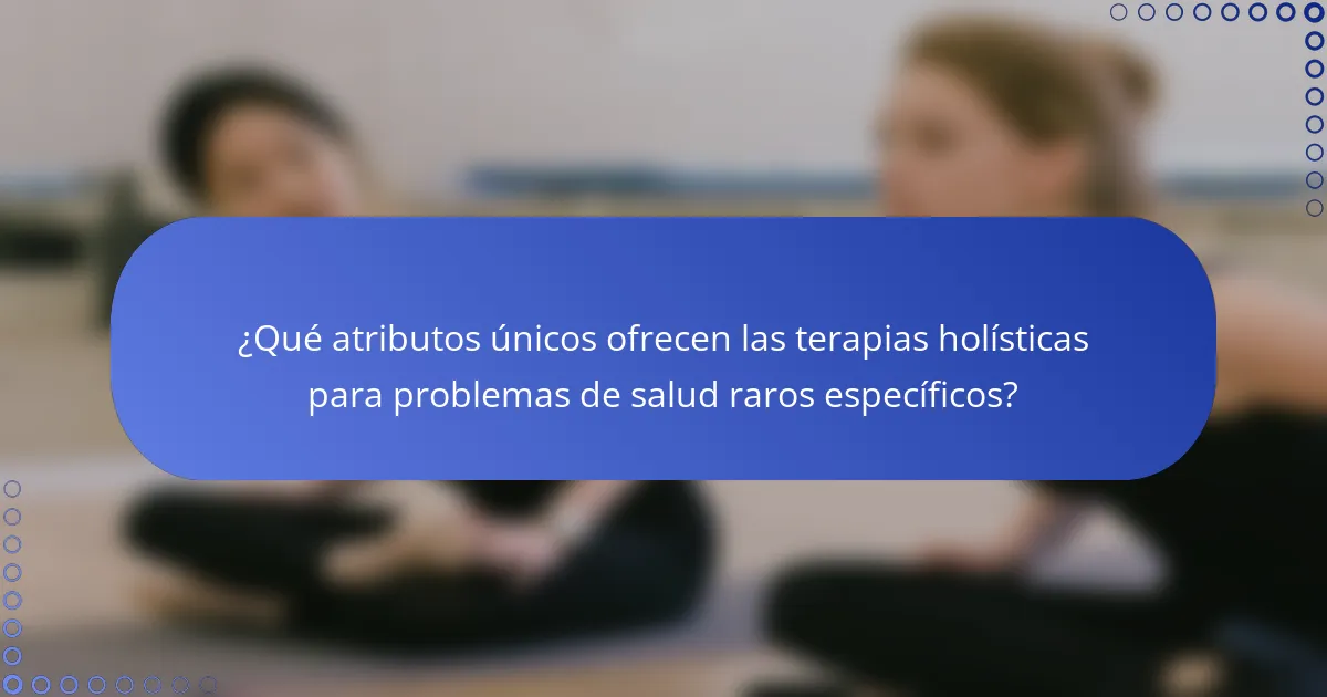 ¿Qué atributos únicos ofrecen las terapias holísticas para problemas de salud raros específicos?