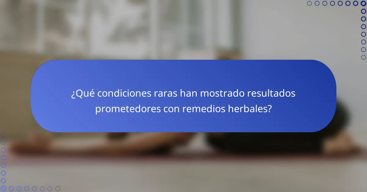 ¿Qué condiciones raras han mostrado resultados prometedores con remedios herbales?