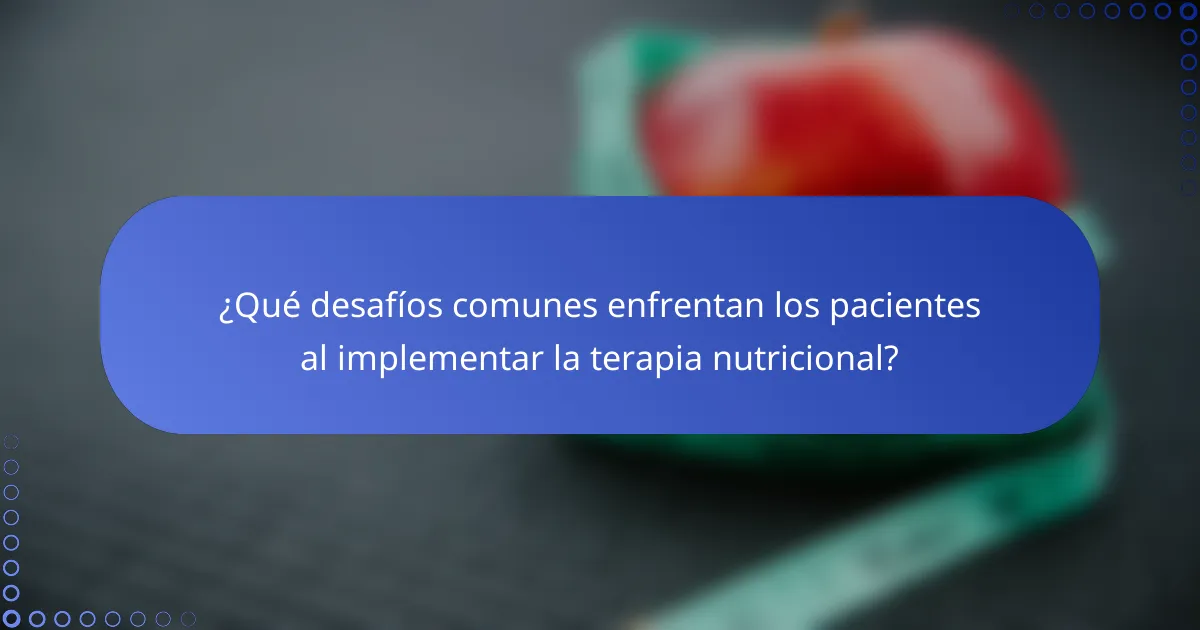¿Qué desafíos comunes enfrentan los pacientes al implementar la terapia nutricional?