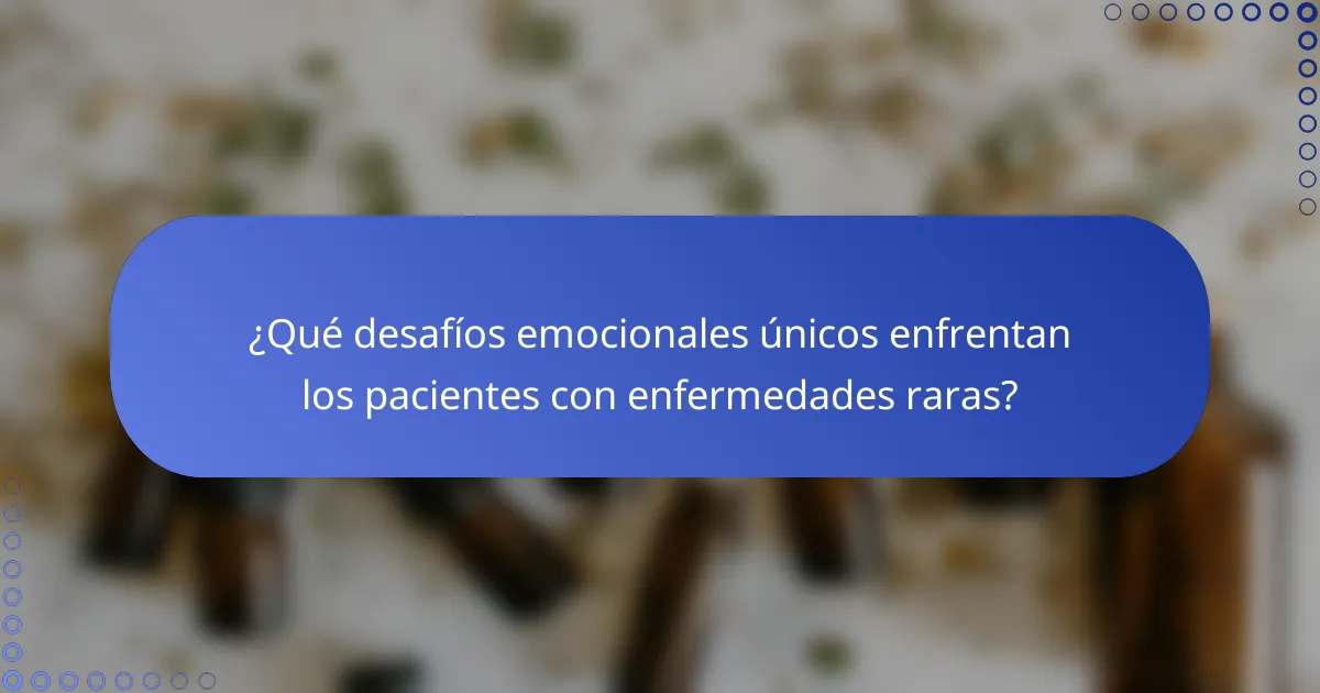 ¿Qué desafíos emocionales únicos enfrentan los pacientes con enfermedades raras?