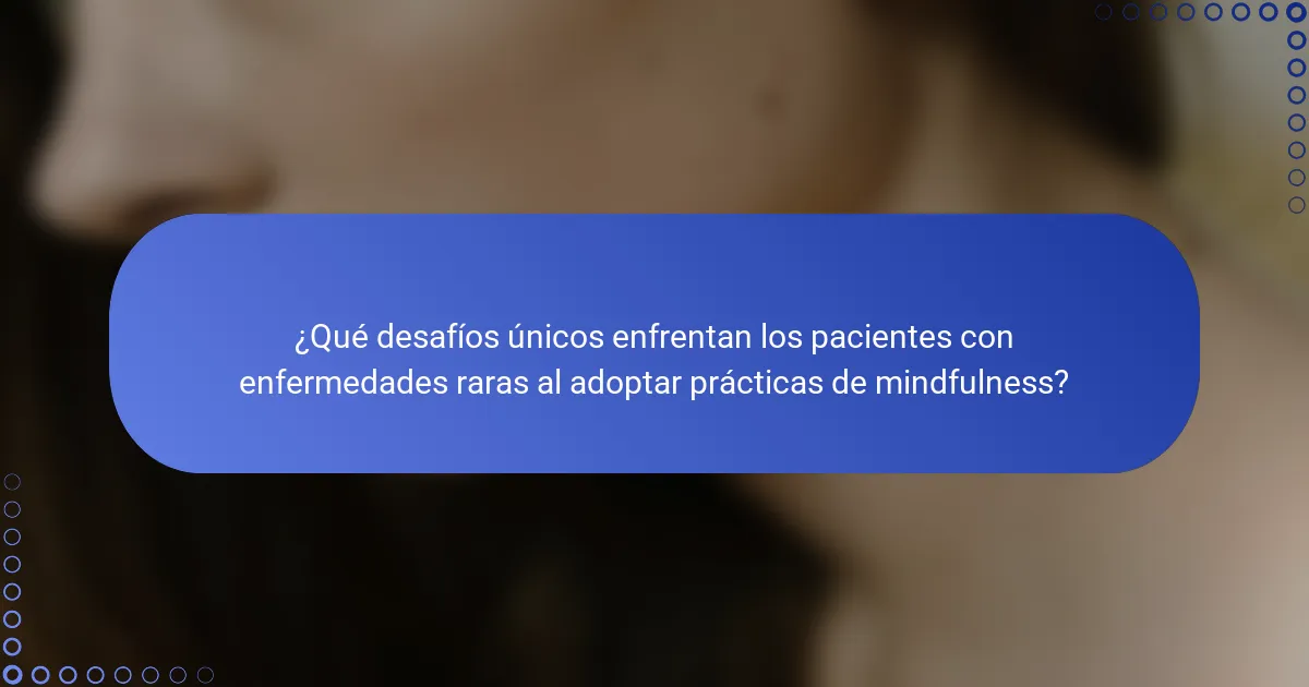 ¿Qué desafíos únicos enfrentan los pacientes con enfermedades raras al adoptar prácticas de mindfulness?