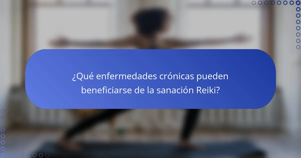 ¿Qué enfermedades crónicas pueden beneficiarse de la sanación Reiki?