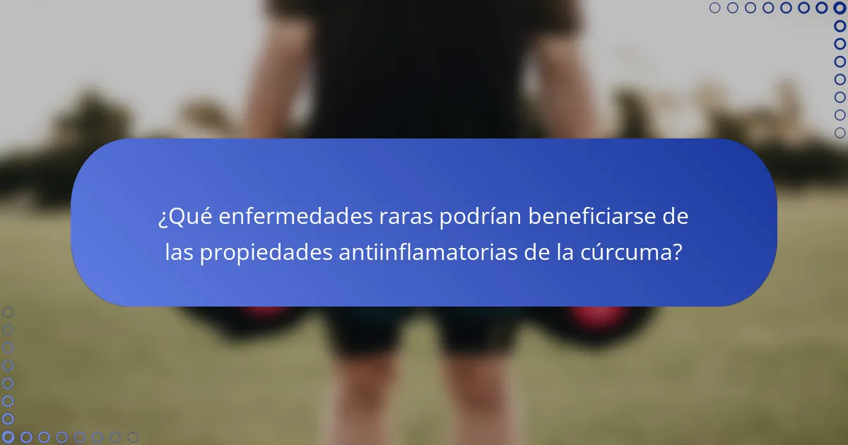 ¿Qué enfermedades raras podrían beneficiarse de las propiedades antiinflamatorias de la cúrcuma?