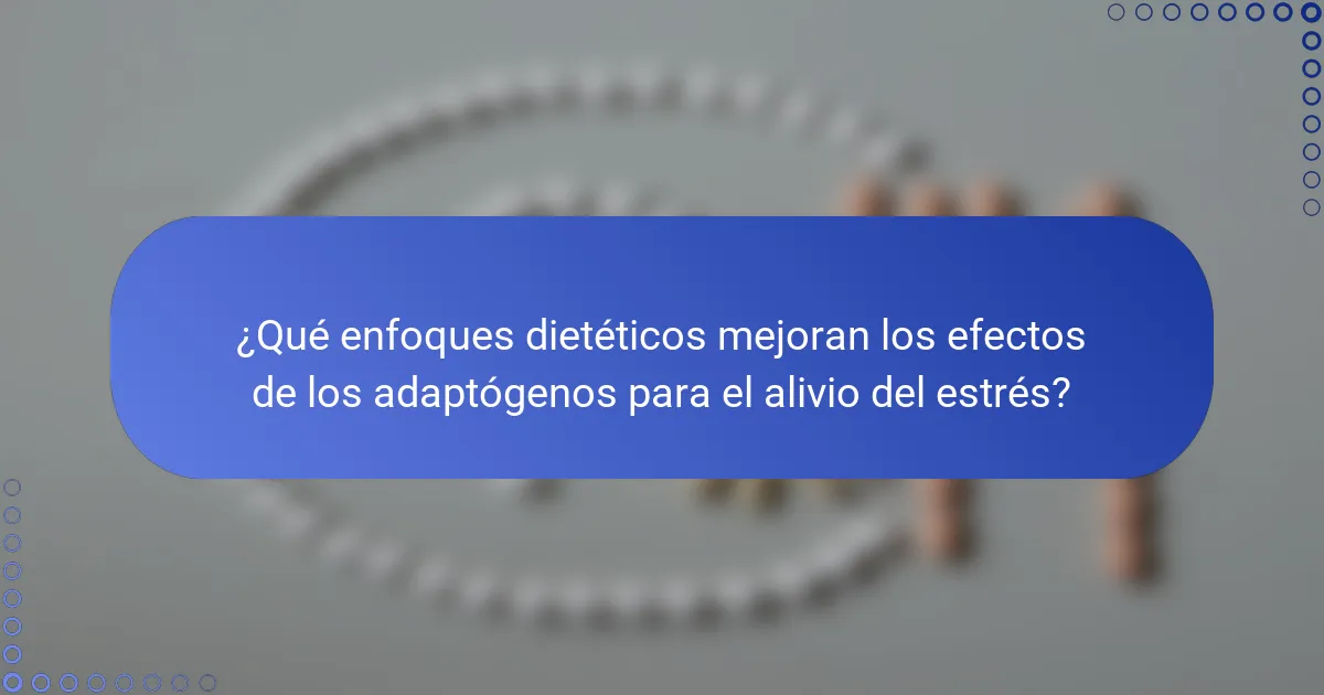 ¿Qué enfoques dietéticos mejoran los efectos de los adaptógenos para el alivio del estrés?