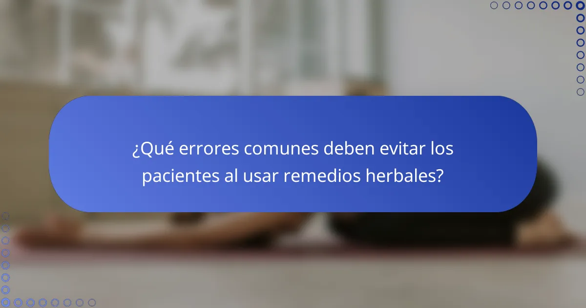 ¿Qué errores comunes deben evitar los pacientes al usar remedios herbales?