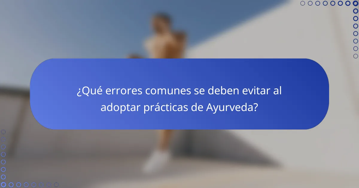 ¿Qué errores comunes se deben evitar al adoptar prácticas de Ayurveda?