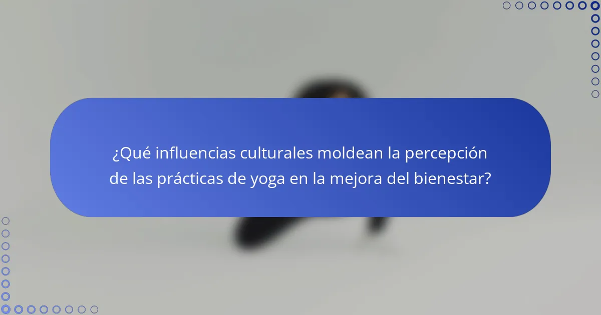 ¿Qué influencias culturales moldean la percepción de las prácticas de yoga en la mejora del bienestar?