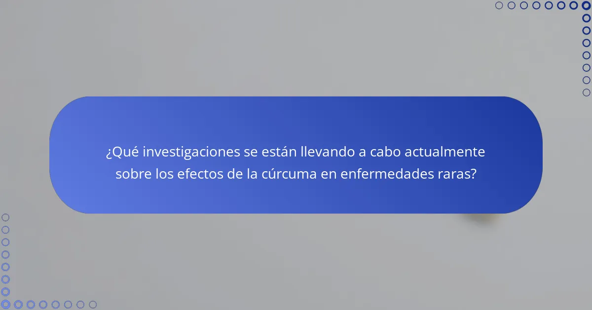 ¿Qué investigaciones se están llevando a cabo actualmente sobre los efectos de la cúrcuma en enfermedades raras?